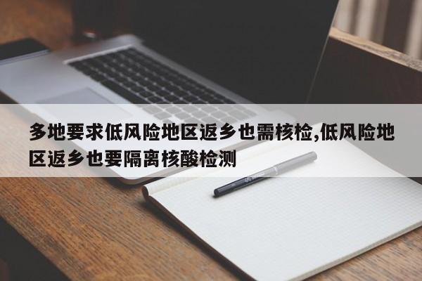 多地要求低风险地区返乡也需核检,低风险地区返乡也要隔离核酸检测