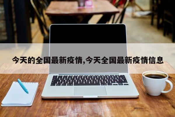 今天的全国最新疫情,今天全国最新疫情信息