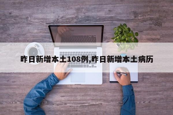 昨日新增本土108例,昨日新增本土病历